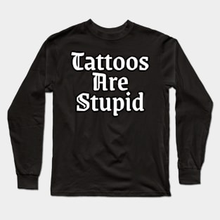 Tattos are stupid Long Sleeve T-Shirt